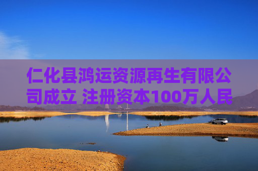 仁化县鸿运资源再生有限公司成立 注册资本100万人民币