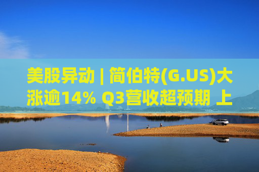 美股异动 | 简伯特(G.US)大涨逾14% Q3营收超预期 上调2025财年销售额指引
