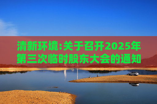 清新环境:关于召开2025年第三次临时股东大会的通知