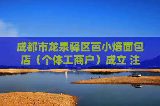 成都市龙泉驿区芭小焙面包店（个体工商户）成立 注册资本5万人民币