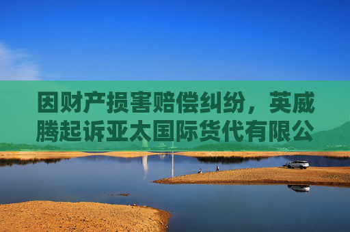 因财产损害赔偿纠纷，英威腾起诉亚太国际货代有限公司等