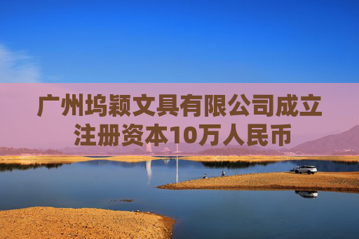 广州坞颖文具有限公司成立 注册资本10万人民币