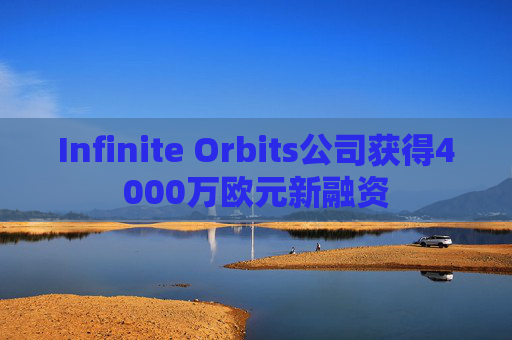 Infinite Orbits公司获得4000万欧元新融资
