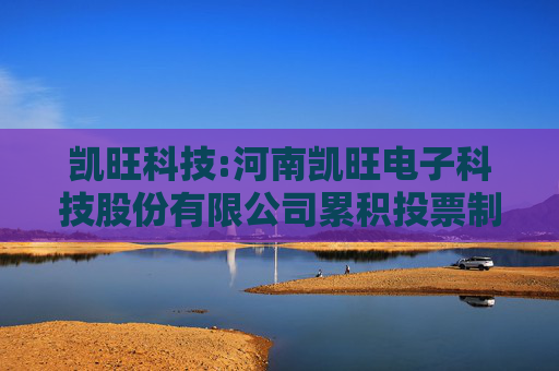凯旺科技:河南凯旺电子科技股份有限公司累积投票制度
