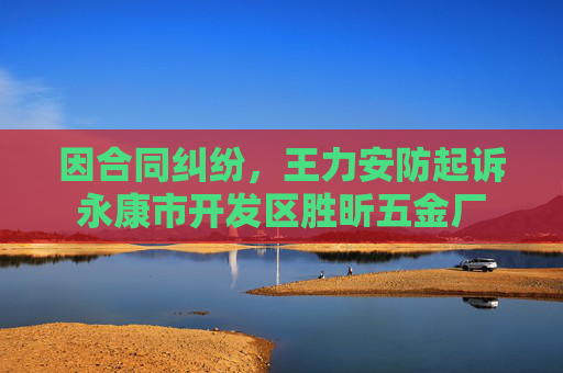 因合同纠纷，王力安防起诉永康市开发区胜昕五金厂