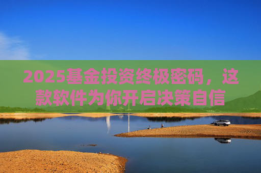 2025基金投资终极密码,这款软件为你开启决策自信