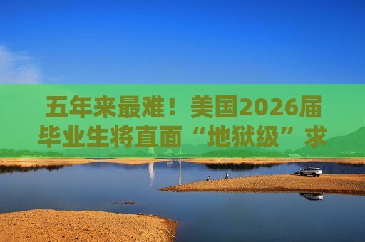五年来最难!美国2026届毕业生将直面“地狱级”求职季?