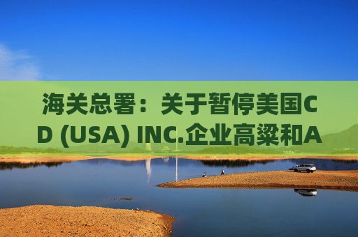海关总署：关于暂停美国CD (USA) INC.企业高粱和American Proteins inc.等3家企业禽肉骨粉输华资质的公告