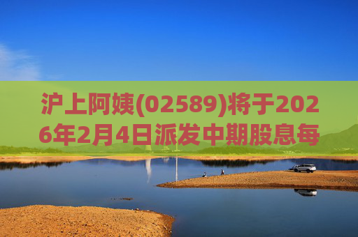 沪上阿姨(02589)将于2026年2月4日派发中期股息每10股6.76元