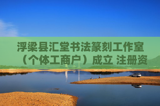 浮梁县汇堂书法篆刻工作室（个体工商户）成立 注册资本1万人民币