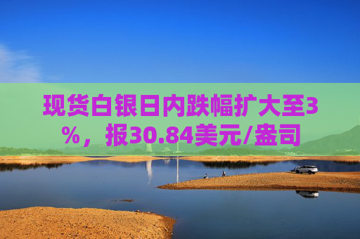 现货白银日内跌幅扩大至3%，报30.84美元/盎司  第1张