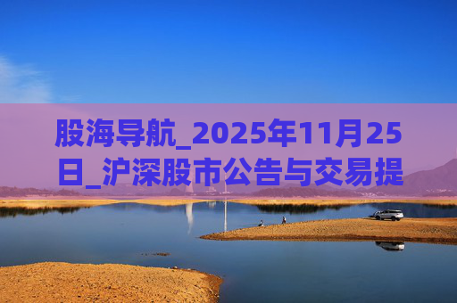 股海导航_2025年11月25日_沪深股市公告与交易提示