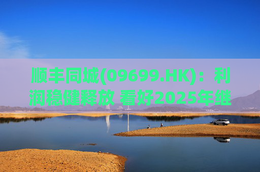 顺丰同城(09699.HK)：利润稳健释放 看好2025年继续成长