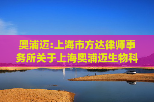 奥浦迈:上海市方达律师事务所关于上海奥浦迈生物科技股份有限公司发行股份及支付现金购买资产并募集配套资金的补充法律意见书（二)（二次修订稿）  第1张