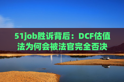51job胜诉背后:DCF估值法为何会被法官完全否决