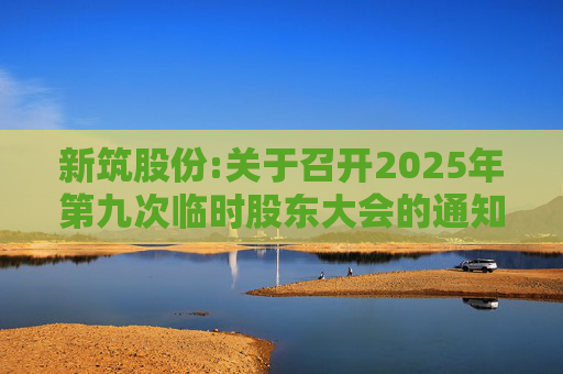 新筑股份:关于召开2025年第九次临时股东大会的通知公告