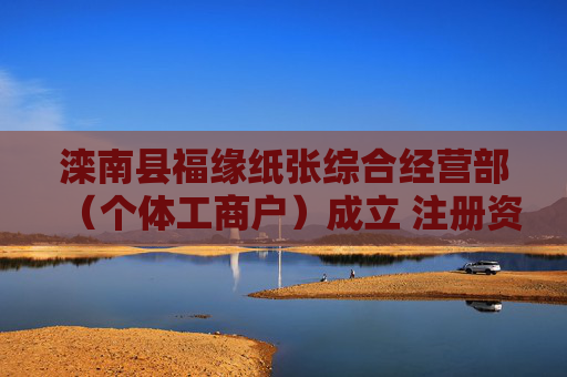 滦南县福缘纸张综合经营部（个体工商户）成立 注册资本100万人民币