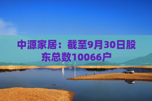 中源家居：截至9月30日股东总数10066户