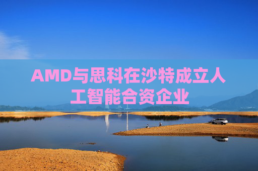 AMD与思科在沙特成立人工智能合资企业