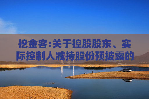 挖金客:关于控股股东、实际控制人减持股份预披露的公告