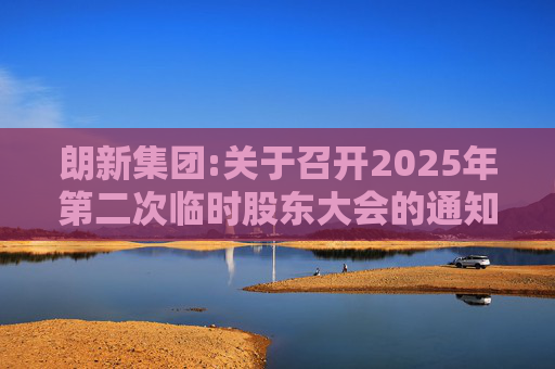 朗新集团:关于召开2025年第二次临时股东大会的通知