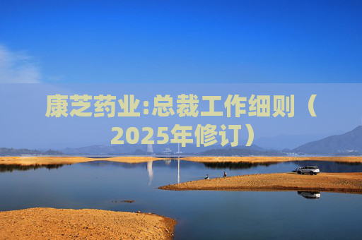 康芝药业:总裁工作细则(2025年修订)