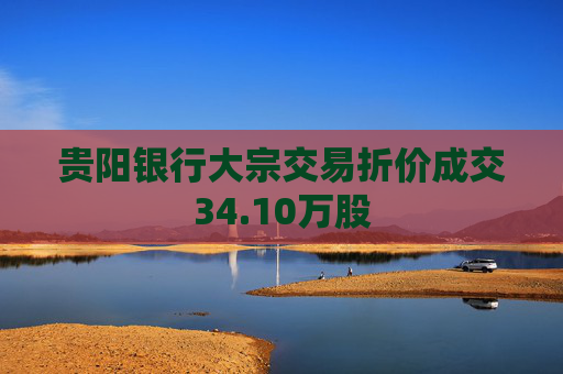 贵阳银行大宗交易折价成交34.10万股
