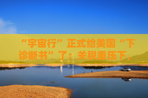 “宇宙行”正式给美国“下诊断书”了：关税重压下，今年美国就衰退  第1张