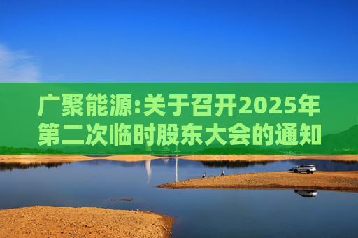 广聚能源:关于召开2025年第二次临时股东大会的通知