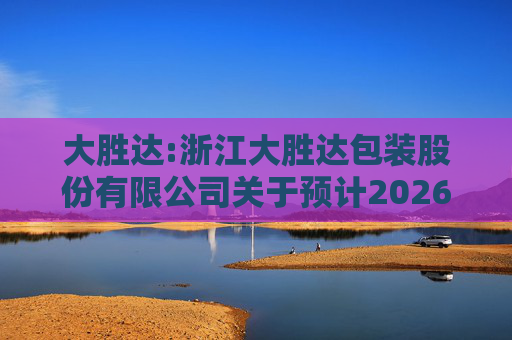 大胜达:浙江大胜达包装股份有限公司关于预计2026年度日常性关联交易的公告
