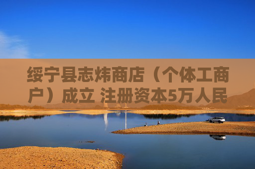 绥宁县志炜商店（个体工商户）成立 注册资本5万人民币