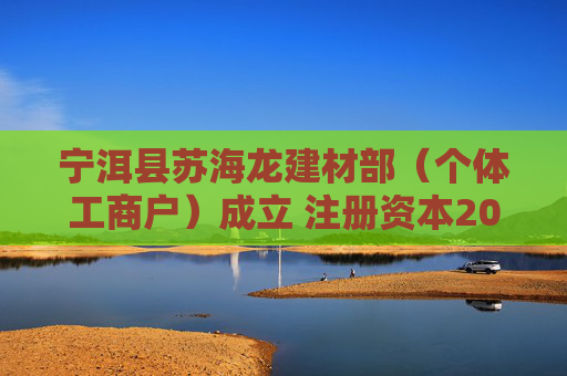 宁洱县苏海龙建材部（个体工商户）成立 注册资本20万人民币