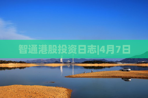 智通港股投资日志|4月7日  第1张