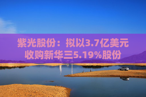 紫光股份：拟以3.7亿美元收购新华三5.19%股份  第1张