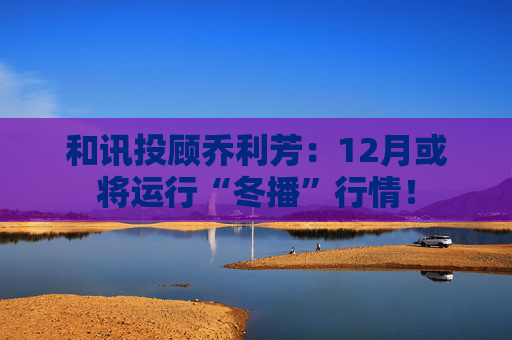 和讯投顾乔利芳：12月或将运行“冬播”行情！