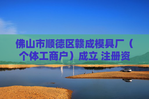 佛山市顺德区赣成模具厂(个体工商户)成立 注册资本1万人民币