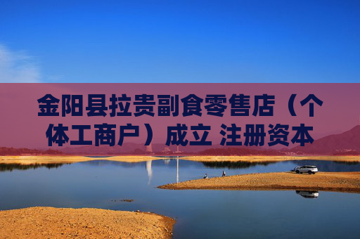 金阳县拉贵副食零售店（个体工商户）成立 注册资本6万人民币