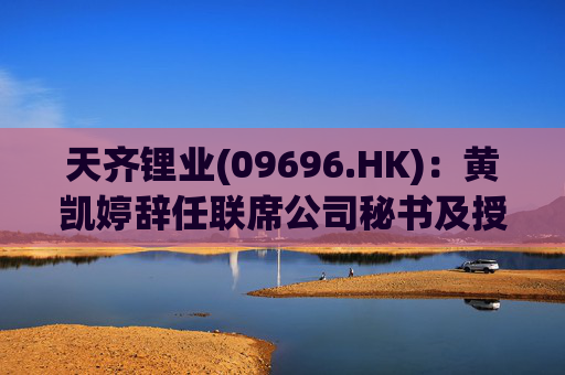 天齐锂业(09696.HK)：黄凯婷辞任联席公司秘书及授权代表