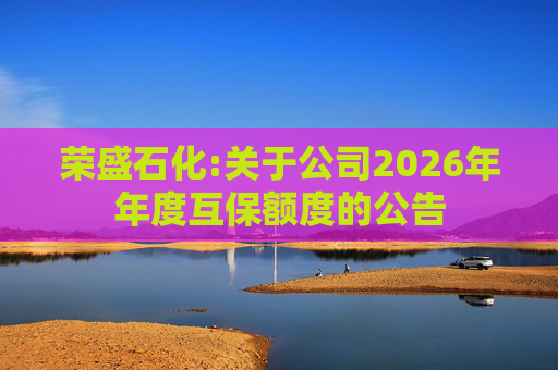 荣盛石化:关于公司2026年年度互保额度的公告