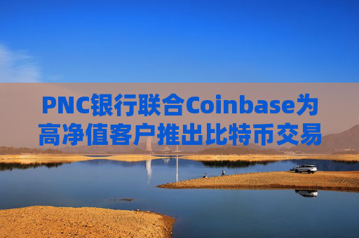 PNC银行联合Coinbase为高净值客户推出比特币交易服务