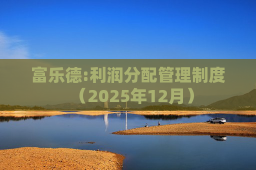 富乐德:利润分配管理制度(2025年12月)