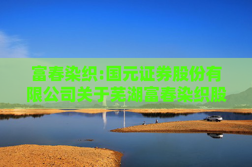 富春染织:国元证券股份有限公司关于芜湖富春染织股份有限公司使用募集资金向子公司增资及借款实施募投项目的核查意见  第1张