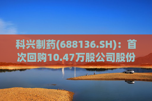 科兴制药(688136.SH)：首次回购10.47万股公司股份