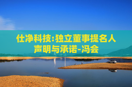 仕净科技:独立董事提名人声明与承诺-冯会