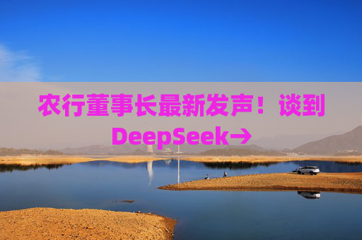 农行董事长最新发声！谈到DeepSeek→