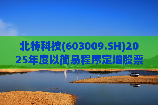 北特科技(603009.SH)2025年度以简易程序定增股票申请获审核通过