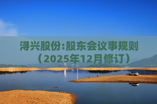 浔兴股份:股东会议事规则(2025年12月修订)