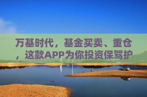 万基时代,基金买卖、重仓,这款APP为你投资保驾护航