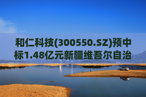 和仁科技(300550.SZ)预中标1.48亿元新疆维吾尔自治区中医医院智慧医院信息化建设项目