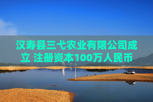 汉寿县三弋农业有限公司成立 注册资本100万人民币